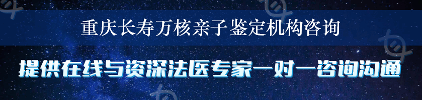 重庆长寿万核亲子鉴定机构咨询